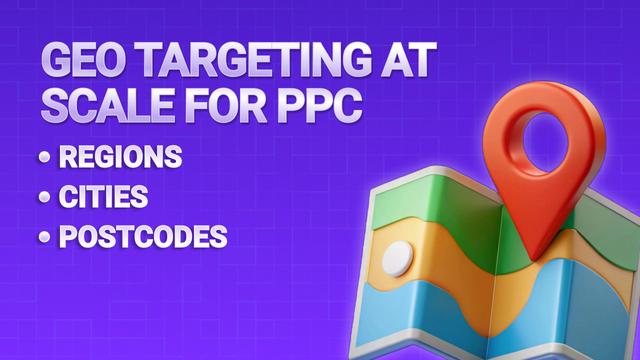 Geo Targeting at Scale for PPC: Regions, Cities, Postcodes