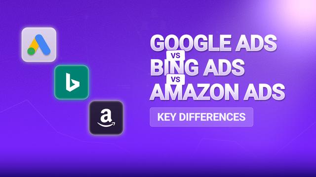Google Ads vs Bing Ads vs Amazon Ads: Key Differences