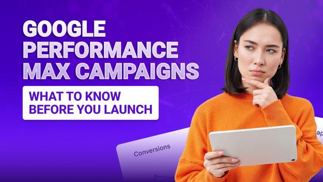 Google Performance Max Campaigns: What to Know Before You Launch