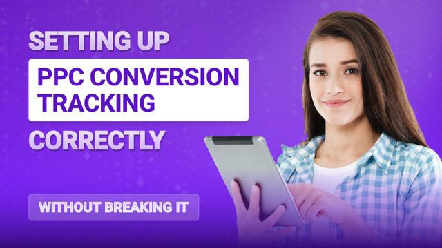 Setting Up PPC Conversion Tracking Correctly (Without Breaking It)