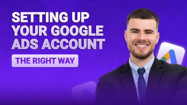 Setting Up Your Google Ads Account the Right Way