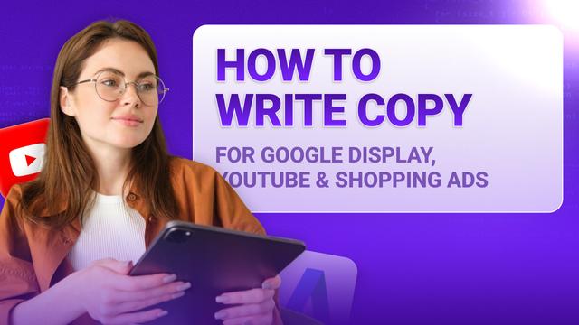 How to Write Copy for Google Display, YouTube & Shopping Ads