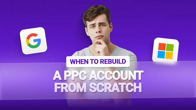 When to Rebuild a PPC Account From Scratch